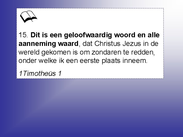 15. Dit is een geloofwaardig woord en alle aanneming waard, dat Christus Jezus in