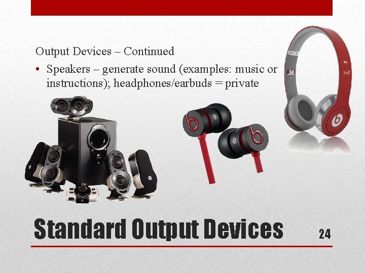 Output Devices – Continued • Speakers – generate sound (examples: music or instructions); headphones/earbuds