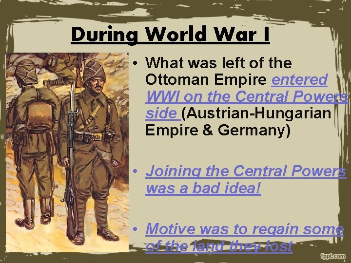 During World War I • What was left of the Ottoman Empire entered WWI