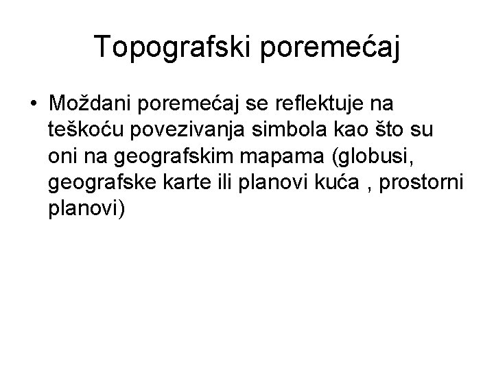 Topografski poremećaj • Moždani poremećaj se reflektuje na teškoću povezivanja simbola kao što su