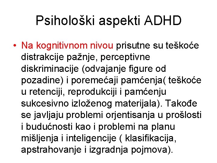 Psihološki aspekti ADHD • Na kognitivnom nivou prisutne su teškoće distrakcije pažnje, perceptivne diskriminacije