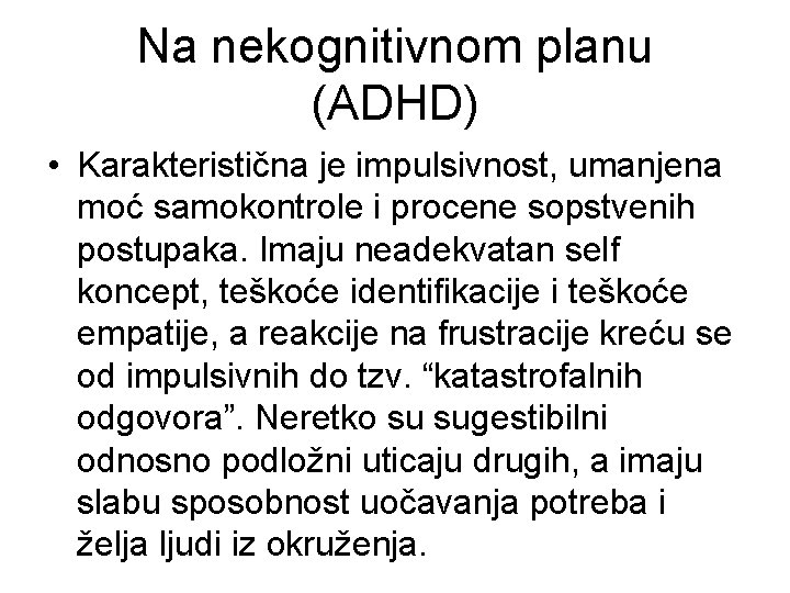 Na nekognitivnom planu (ADHD) • Karakteristična je impulsivnost, umanjena moć samokontrole i procene sopstvenih