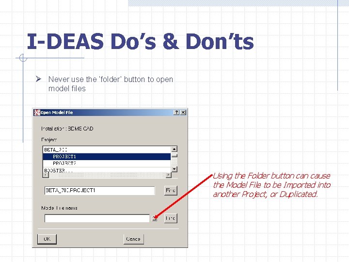 I-DEAS Do’s & Don’ts Ø Never use the ‘folder’ button to open model files