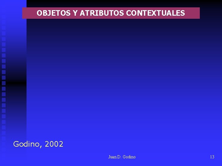 OBJETOS Y ATRIBUTOS CONTEXTUALES Godino, 2002 Juan D. Godino 13 