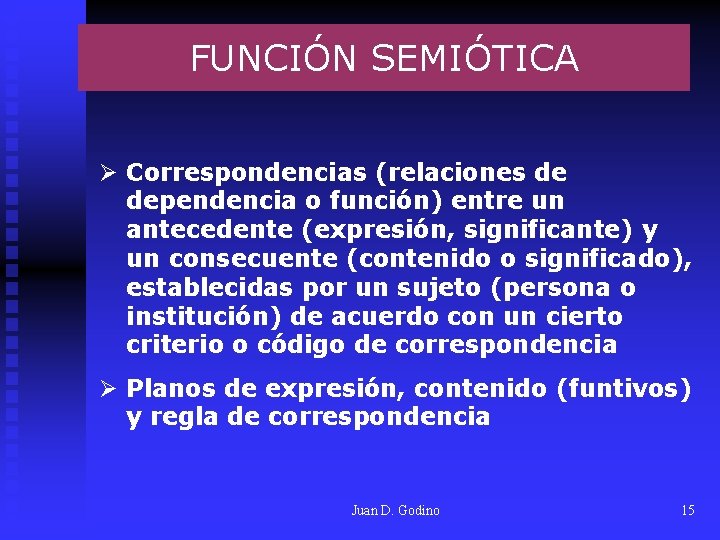 FUNCIÓN SEMIÓTICA Ø Correspondencias (relaciones de dependencia o función) entre un antecedente (expresión, significante)