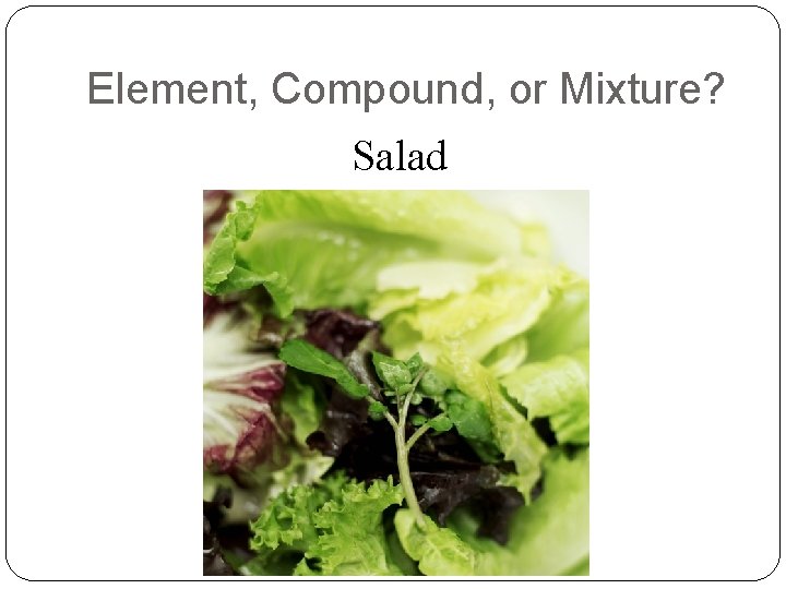 Element, Compound, or Mixture? Salad 