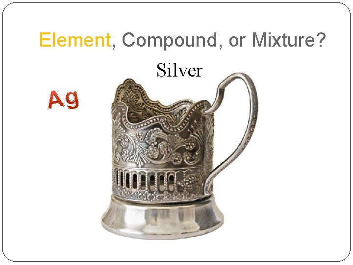 Element, Compound, or Mixture? Silver 