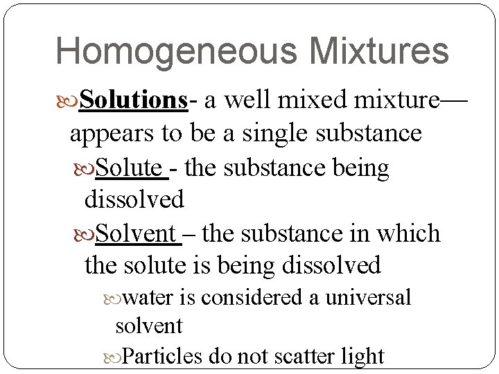 Homogeneous Mixtures Solutions- a well mixed mixture— appears to be a single substance Solute