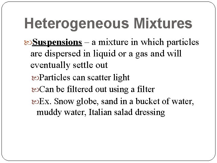 Heterogeneous Mixtures Suspensions – a mixture in which particles are dispersed in liquid or