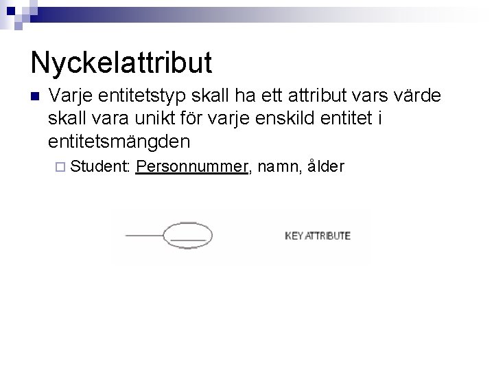 Nyckelattribut n Varje entitetstyp skall ha ett attribut vars värde skall vara unikt för