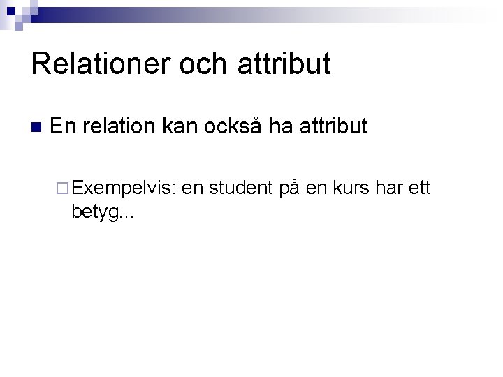 Relationer och attribut n En relation kan också ha attribut ¨ Exempelvis: betyg. .