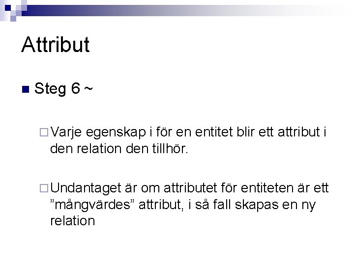 Attribut n Steg 6 ~ ¨ Varje egenskap i för en entitet blir ett