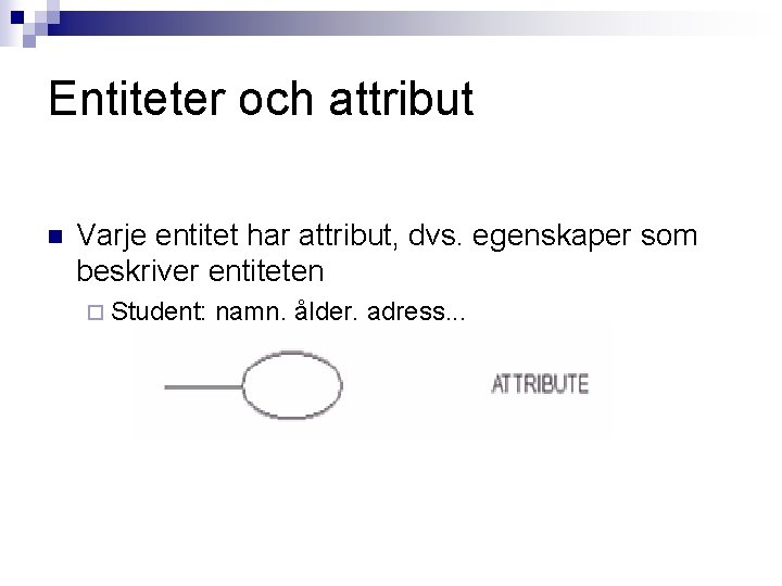 Entiteter och attribut n Varje entitet har attribut, dvs. egenskaper som beskriver entiteten ¨