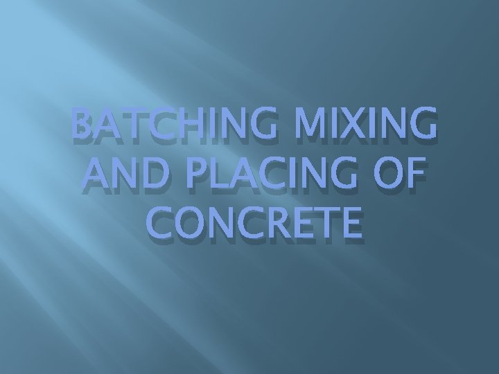 BATCHING MIXING AND PLACING OF CONCRETE BATCHING MIXING AND PLACING OF CONCRETE