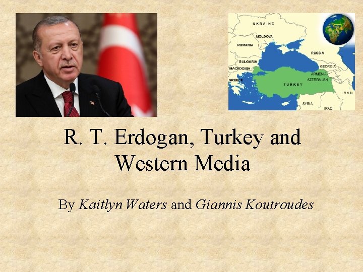 R. T. Erdogan, Turkey and Western Media By Kaitlyn Waters and Giannis Koutroudes 
