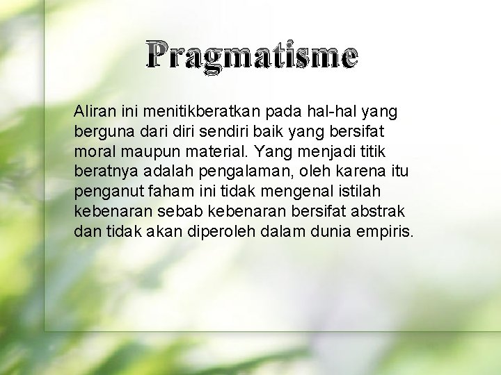 Pragmatisme Aliran ini menitikberatkan pada hal-hal yang berguna dari diri sendiri baik yang bersifat