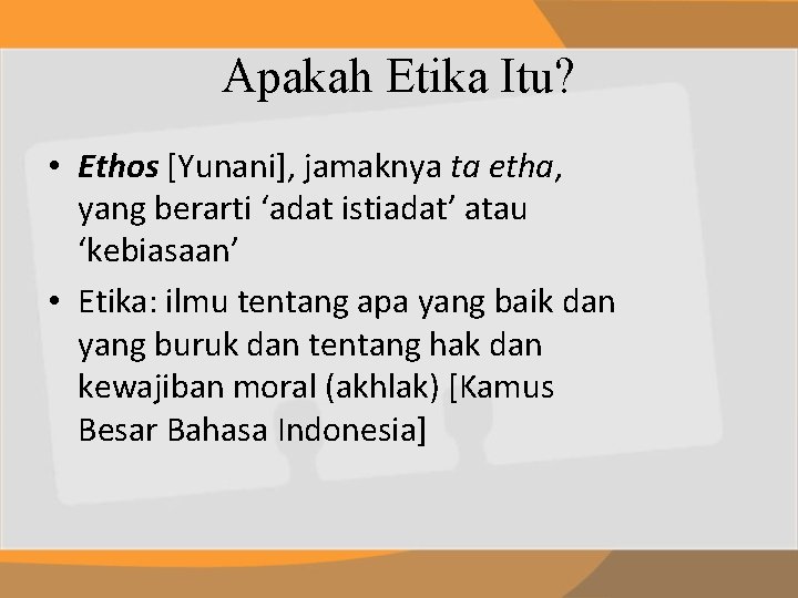 Apakah Etika Itu? • Ethos [Yunani], jamaknya ta etha, yang berarti ‘adat istiadat’ atau