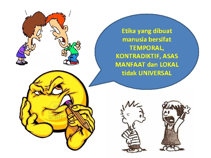Etika yang dibuat manusia bersifat TEMPORAL, KONTRADIKTIF, ASAS MANFAAT dan LOKAL tidak UNIVERSAL 