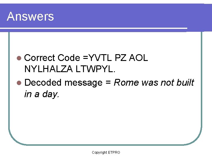 Answers l Correct Code =YVTL PZ AOL NYLHALZA LTWPYL. l Decoded message = Rome