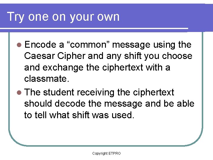 Try one on your own l Encode a “common” message using the Caesar Cipher