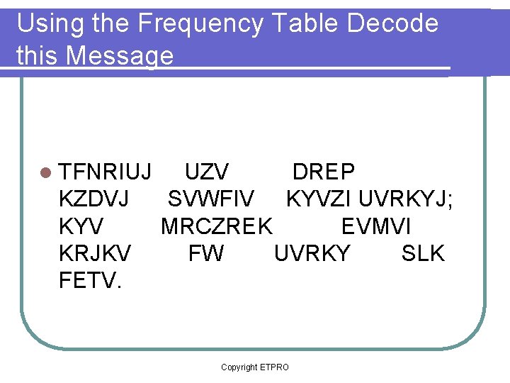 Using the Frequency Table Decode this Message l TFNRIUJ UZV DREP KZDVJ SVWFIV KYVZI