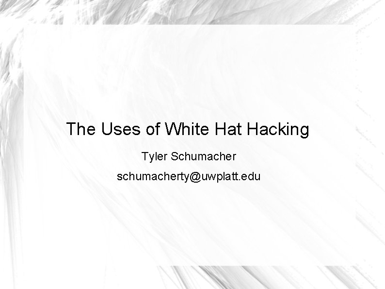The Uses of White Hat Hacking Tyler Schumacher schumacherty@uwplatt. edu 