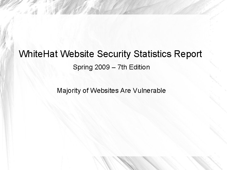 White. Hat Website Security Statistics Report Spring 2009 – 7 th Edition Majority of