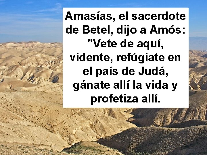 Amasías, el sacerdote de Betel, dijo a Amós: "Vete de aquí, vidente, refúgiate en