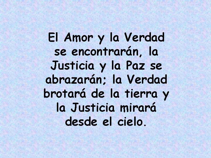 El Amor y la Verdad se encontrarán, la Justicia y la Paz se abrazarán;