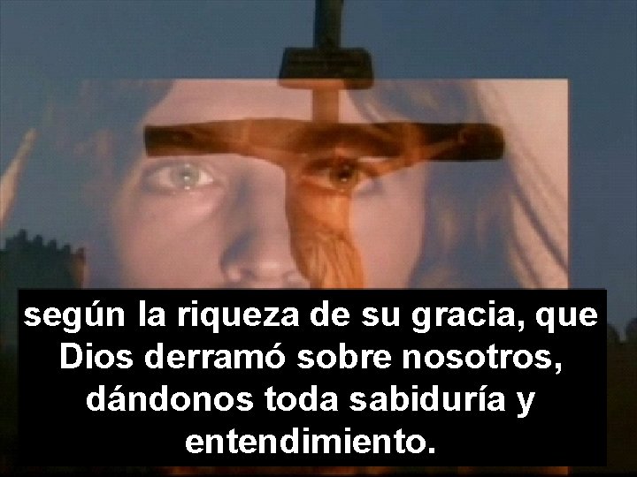 según la riqueza de su gracia, que Dios derramó sobre nosotros, dándonos toda sabiduría