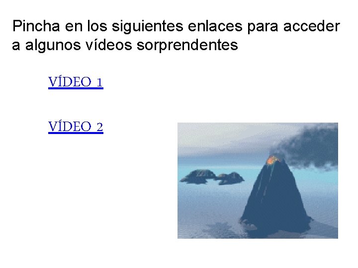 Pincha en los siguientes enlaces para acceder a algunos vídeos sorprendentes VÍDEO 1 VÍDEO Pincha en los siguientes enlaces para acceder a algunos vídeos sorprendentes VÍDEO 1 VÍDEO