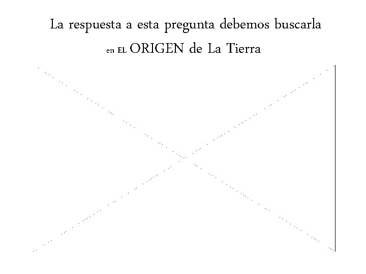 La respuesta a esta pregunta debemos buscarla en EL ORIGEN de La Tierra 