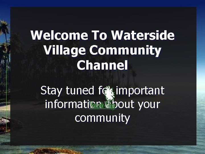 Welcome To Waterside Village Community Channel Stay tuned for important information about your community