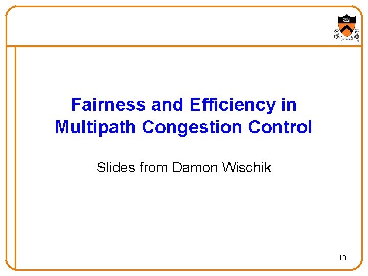 Fairness and Efficiency in Multipath Congestion Control Slides from Damon Wischik 10 