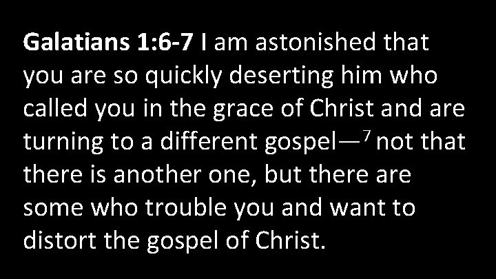 Galatians 1: 6 -7 I am astonished that you are so quickly deserting him