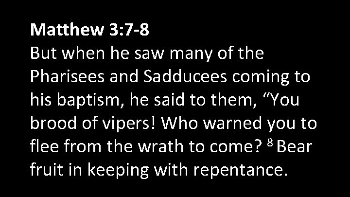 Matthew 3: 7 -8 But when he saw many of the Pharisees and Sadducees