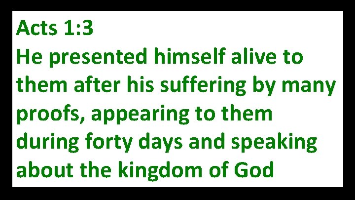 Acts 1: 3 He presented himself alive to them after his suffering by many