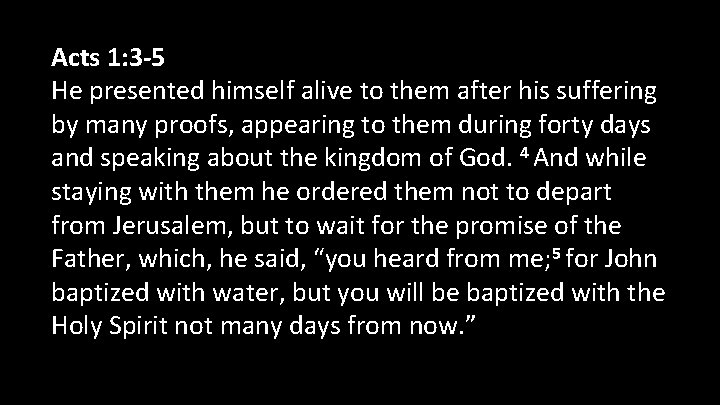 Acts 1: 3 -5 He presented himself alive to them after his suffering by