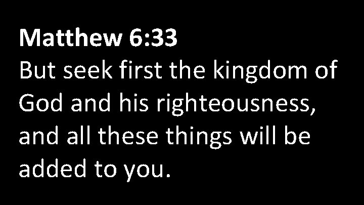 Matthew 6: 33 But seek first the kingdom of God and his righteousness, and