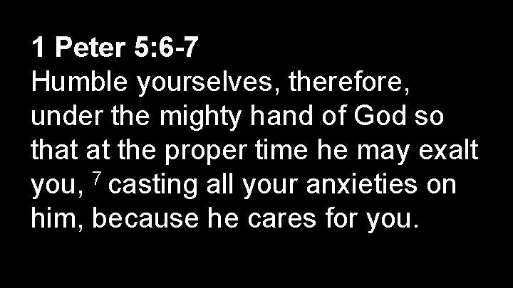 1 Peter 5: 6 -7 Humble yourselves, therefore, under the mighty hand of God