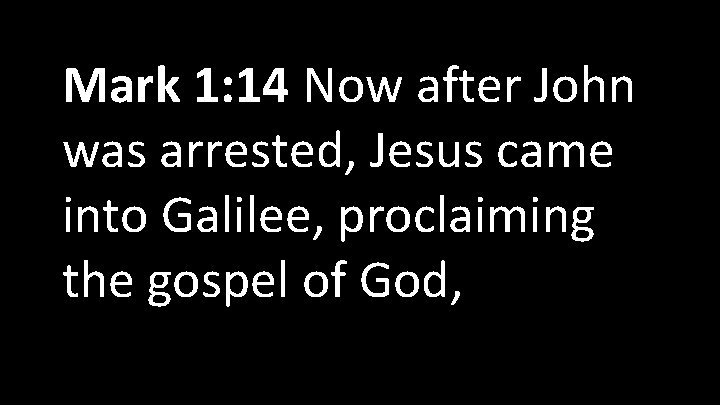  Mark 1: 14 Now after John was arrested, Jesus came into Galilee, proclaiming