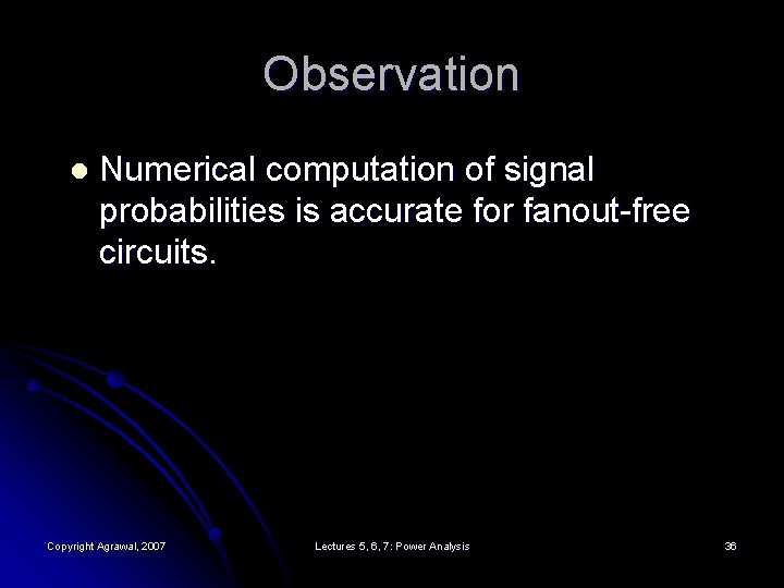 Observation l Numerical computation of signal probabilities is accurate for fanout-free circuits. Copyright Agrawal,