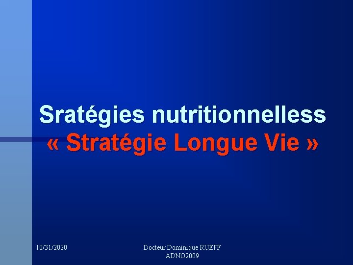 Sratégies nutritionnelless « Stratégie Longue Vie » 10/31/2020 Docteur Dominique RUEFF ADNO 2009 