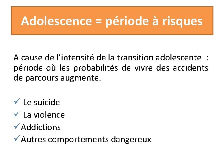 Adolescence = période à risques A cause de l’intensité de la transition adolescente :