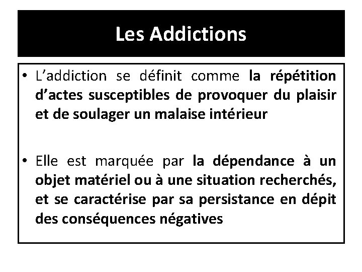 Les Addictions • L’addiction se définit comme la répétition d’actes susceptibles de provoquer du