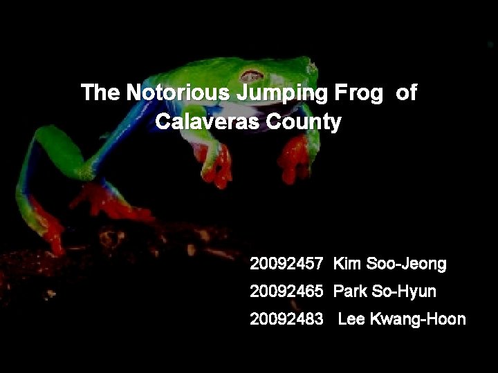 The Notorious Jumping Frog of Calaveras County 20092457 Kim Soo-Jeong 20092465 Park So-Hyun 20092483