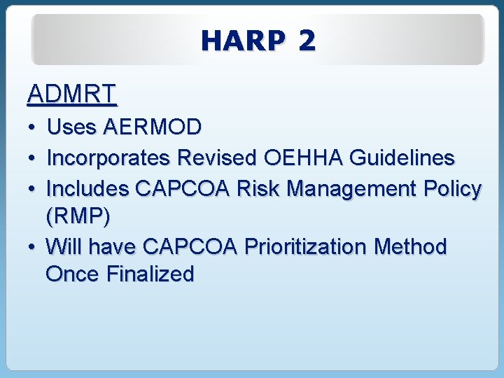 HARP 2 ADMRT • • • Uses AERMOD Incorporates Revised OEHHA Guidelines Includes CAPCOA HARP 2 ADMRT • • • Uses AERMOD Incorporates Revised OEHHA Guidelines Includes CAPCOA