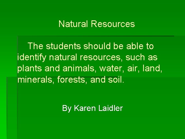 Natural Resources The students should be able to identify natural resources, such as plants