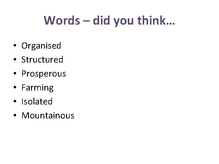 Words – did you think… • • • Organised Structured Prosperous Farming Isolated Mountainous