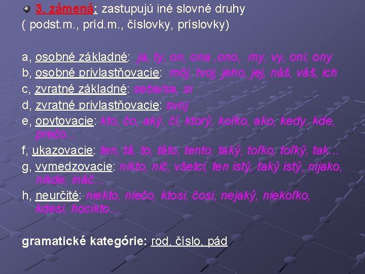 3. zámená: zastupujú iné slovné druhy ( podst. m. , príd. m. , číslovky,